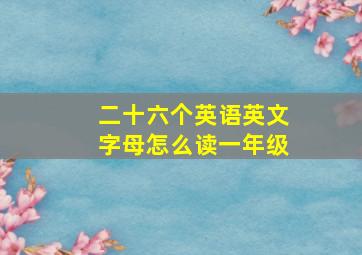 二十六个英语英文字母怎么读一年级