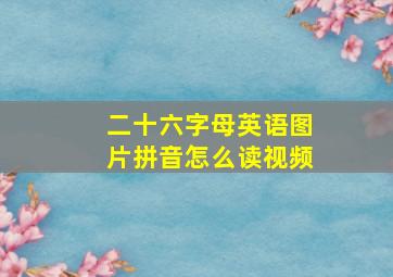 二十六字母英语图片拼音怎么读视频