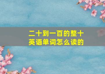 二十到一百的整十英语单词怎么读的