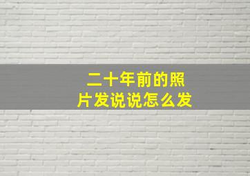 二十年前的照片发说说怎么发