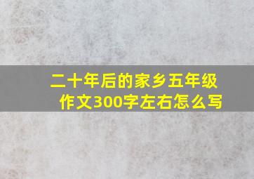 二十年后的家乡五年级作文300字左右怎么写