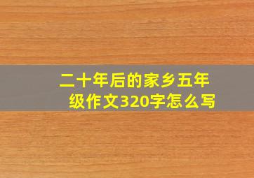 二十年后的家乡五年级作文320字怎么写