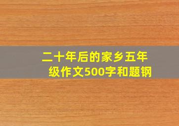 二十年后的家乡五年级作文500字和题钢