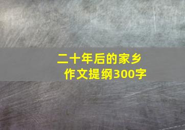 二十年后的家乡作文提纲300字