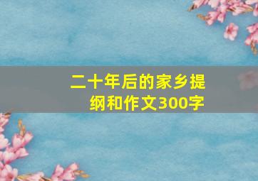 二十年后的家乡提纲和作文300字