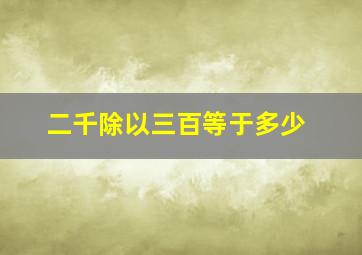 二千除以三百等于多少