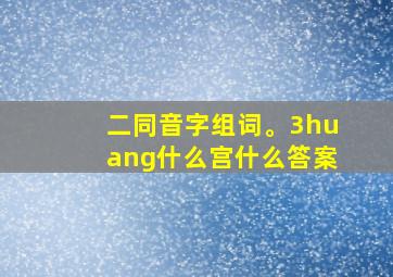 二同音字组词。3huang什么宫什么答案