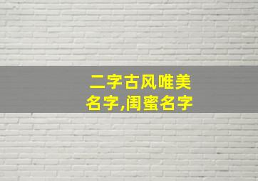 二字古风唯美名字,闺蜜名字