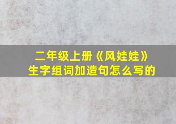 二年级上册《风娃娃》生字组词加造句怎么写的