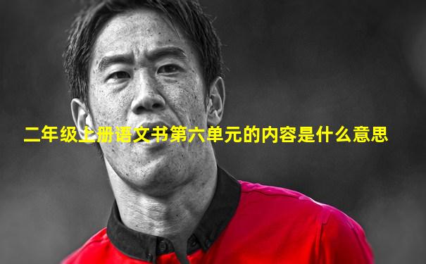 二年级上册语文书第六单元的内容是什么意思