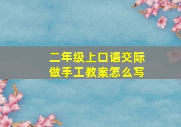 二年级上口语交际做手工教案怎么写