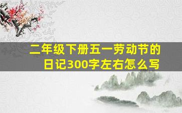 二年级下册五一劳动节的日记300字左右怎么写