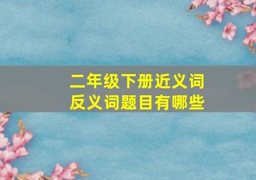 二年级下册近义词反义词题目有哪些