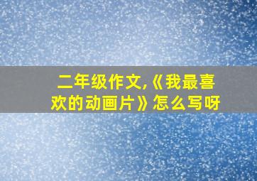 二年级作文,《我最喜欢的动画片》怎么写呀