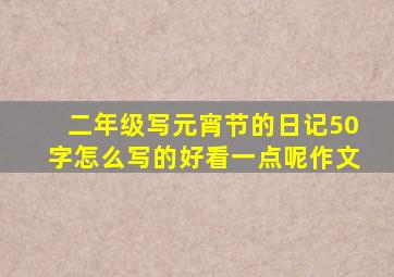 二年级写元宵节的日记50字怎么写的好看一点呢作文