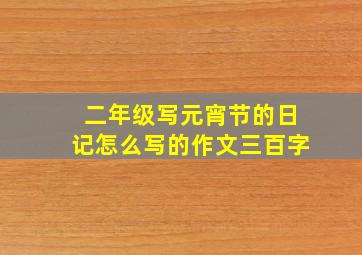 二年级写元宵节的日记怎么写的作文三百字