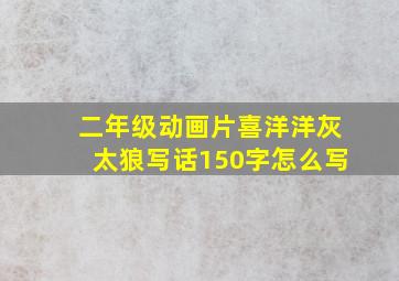 二年级动画片喜洋洋灰太狼写话150字怎么写