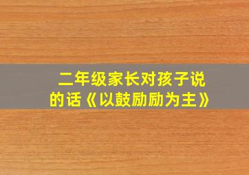 二年级家长对孩子说的话《以鼓励励为主》