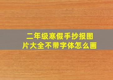 二年级寒假手抄报图片大全不带字体怎么画