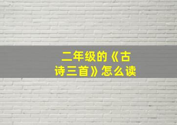 二年级的《古诗三首》怎么读