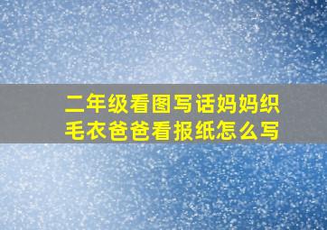 二年级看图写话妈妈织毛衣爸爸看报纸怎么写