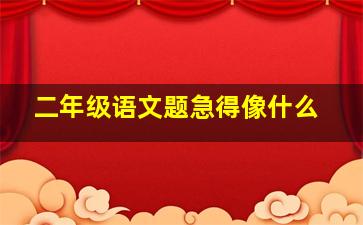 二年级语文题急得像什么