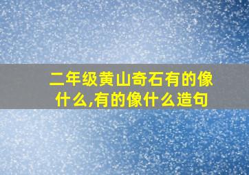 二年级黄山奇石有的像什么,有的像什么造句