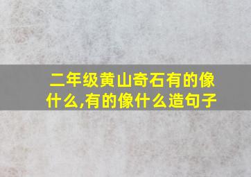 二年级黄山奇石有的像什么,有的像什么造句子