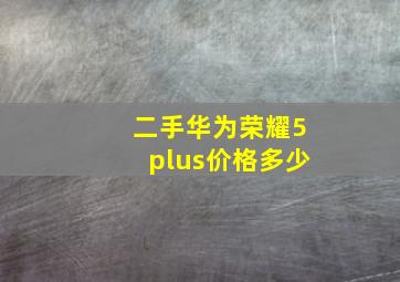 二手华为荣耀5plus价格多少