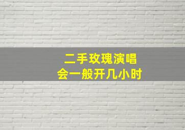 二手玫瑰演唱会一般开几小时