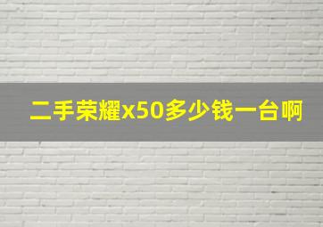 二手荣耀x50多少钱一台啊