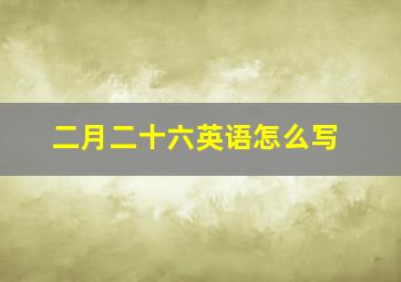 二月二十六英语怎么写