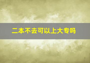 二本不去可以上大专吗