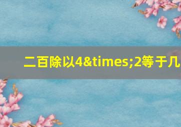 二百除以4×2等于几