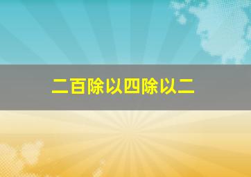 二百除以四除以二