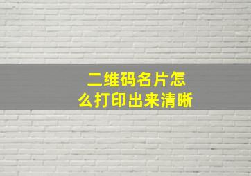 二维码名片怎么打印出来清晰