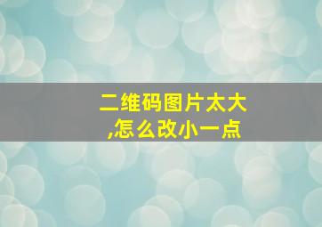 二维码图片太大,怎么改小一点