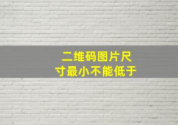 二维码图片尺寸最小不能低于