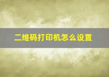 二维码打印机怎么设置