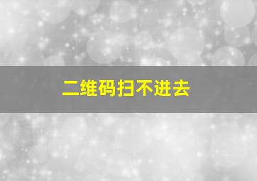 二维码扫不进去