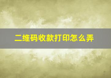 二维码收款打印怎么弄