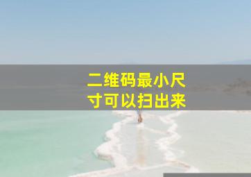 二维码最小尺寸可以扫出来