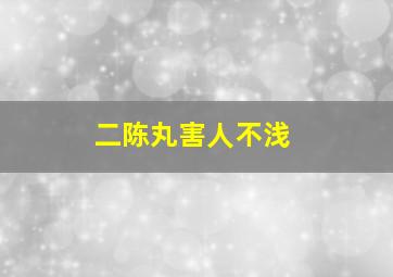 二陈丸害人不浅