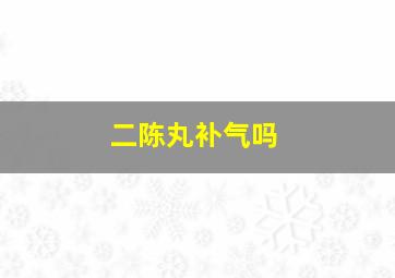 二陈丸补气吗