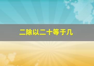 二除以二十等于几