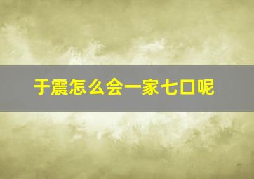 于震怎么会一家七口呢