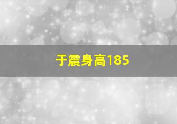 于震身高185