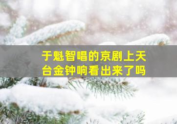 于魁智唱的京剧上天台金钟响看出来了吗