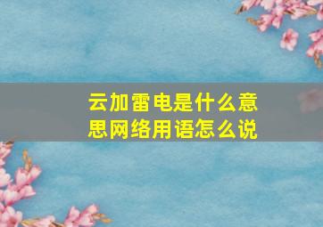 云加雷电是什么意思网络用语怎么说