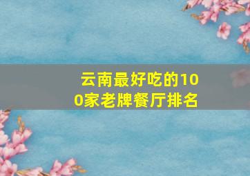 云南最好吃的100家老牌餐厅排名